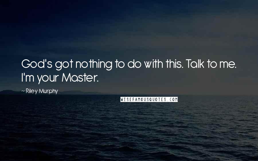 Riley Murphy Quotes: God's got nothing to do with this. Talk to me. I'm your Master.