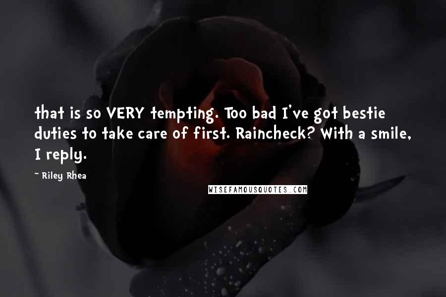 Riley Rhea Quotes: that is so VERY tempting. Too bad I've got bestie duties to take care of first. Raincheck? With a smile, I reply.