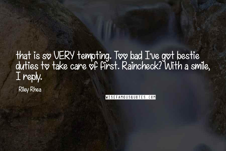 Riley Rhea Quotes: that is so VERY tempting. Too bad I've got bestie duties to take care of first. Raincheck? With a smile, I reply.