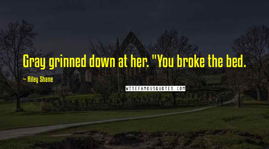 Riley Shane Quotes: Gray grinned down at her. "You broke the bed.