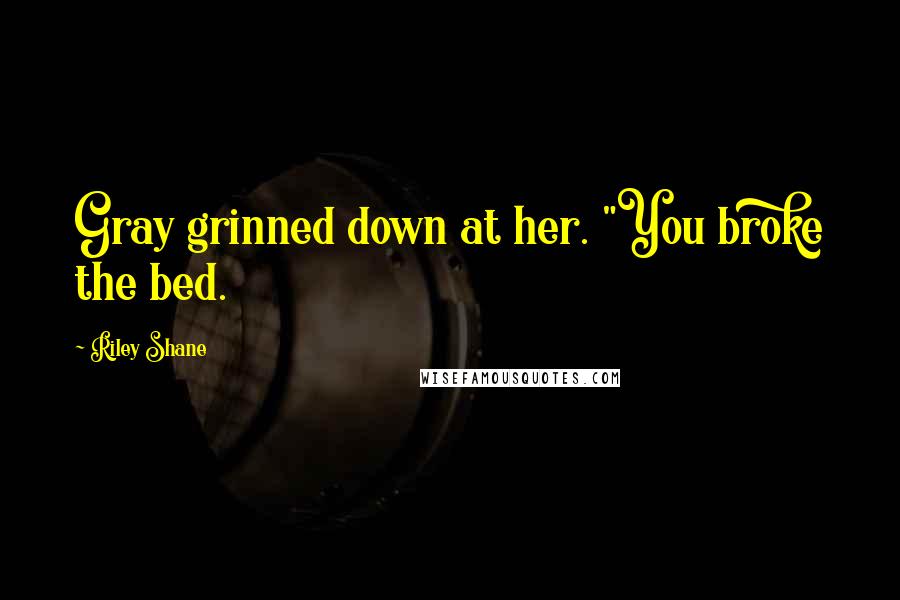 Riley Shane Quotes: Gray grinned down at her. "You broke the bed.