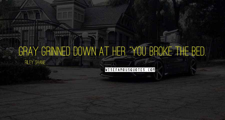 Riley Shane Quotes: Gray grinned down at her. "You broke the bed.