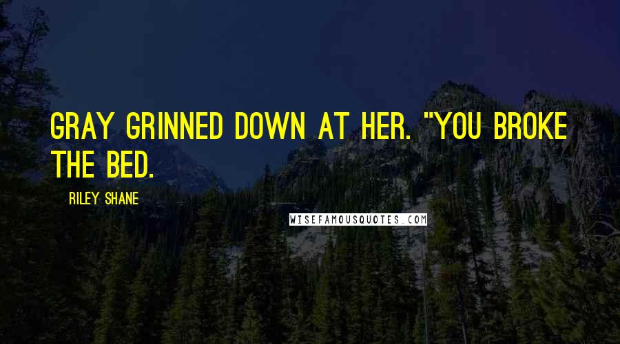 Riley Shane Quotes: Gray grinned down at her. "You broke the bed.