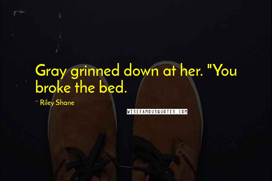 Riley Shane Quotes: Gray grinned down at her. "You broke the bed.