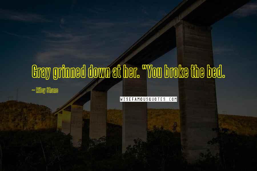Riley Shane Quotes: Gray grinned down at her. "You broke the bed.