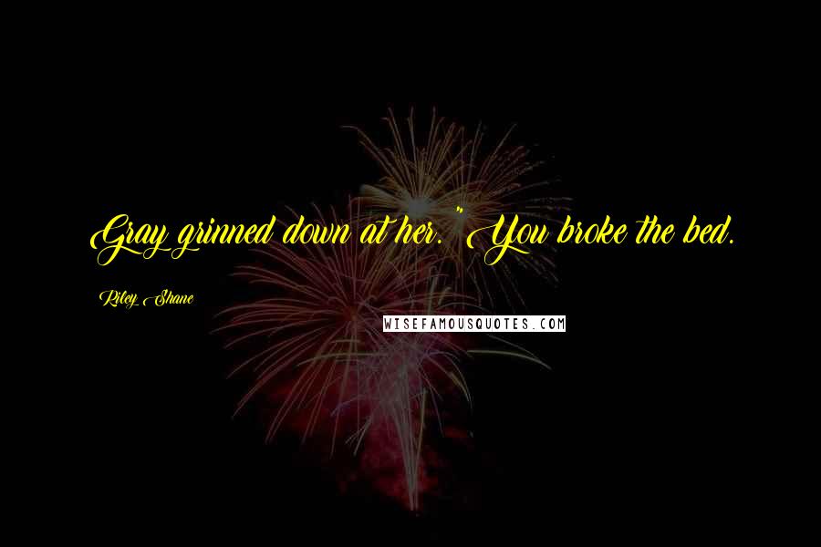 Riley Shane Quotes: Gray grinned down at her. "You broke the bed.