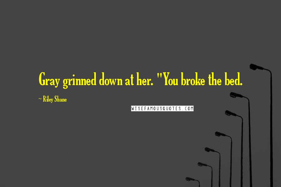 Riley Shane Quotes: Gray grinned down at her. "You broke the bed.