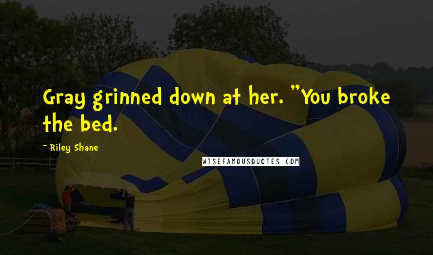 Riley Shane Quotes: Gray grinned down at her. "You broke the bed.