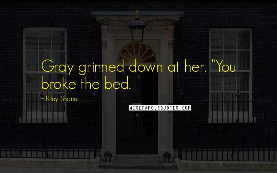 Riley Shane Quotes: Gray grinned down at her. "You broke the bed.