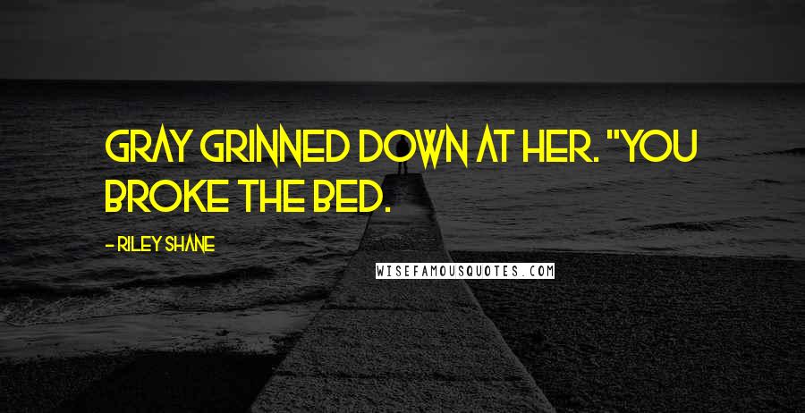 Riley Shane Quotes: Gray grinned down at her. "You broke the bed.