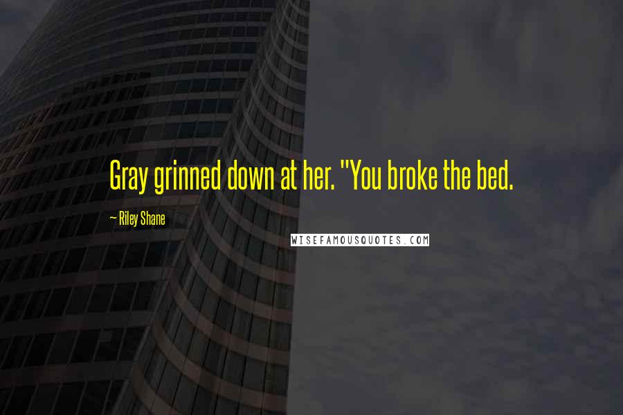 Riley Shane Quotes: Gray grinned down at her. "You broke the bed.