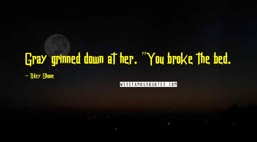 Riley Shane Quotes: Gray grinned down at her. "You broke the bed.