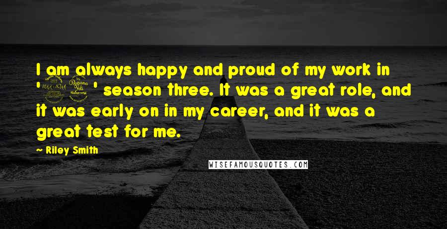 Riley Smith Quotes: I am always happy and proud of my work in '24' season three. It was a great role, and it was early on in my career, and it was a great test for me.