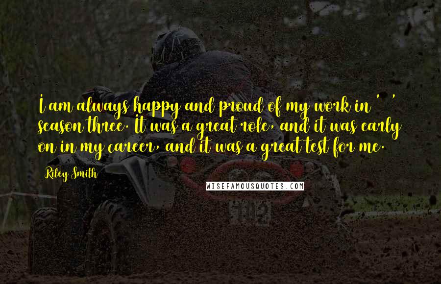 Riley Smith Quotes: I am always happy and proud of my work in '24' season three. It was a great role, and it was early on in my career, and it was a great test for me.