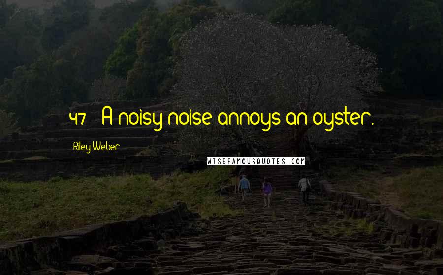 Riley Weber Quotes: 47 - A noisy noise annoys an oyster.