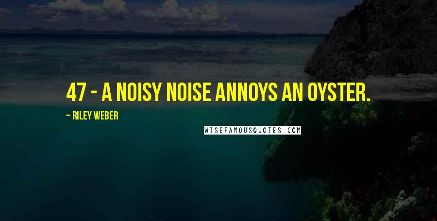 Riley Weber Quotes: 47 - A noisy noise annoys an oyster.