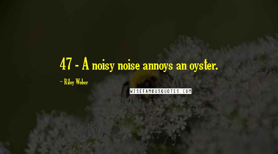 Riley Weber Quotes: 47 - A noisy noise annoys an oyster.