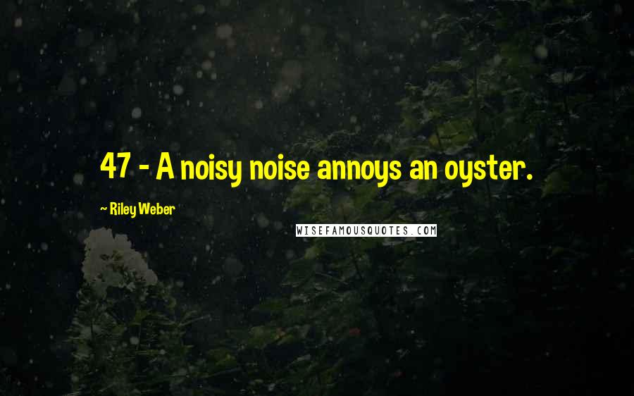 Riley Weber Quotes: 47 - A noisy noise annoys an oyster.