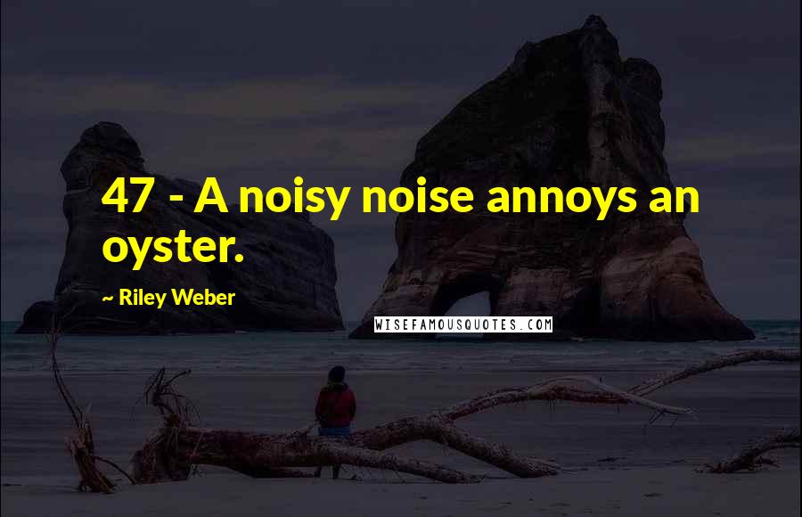 Riley Weber Quotes: 47 - A noisy noise annoys an oyster.