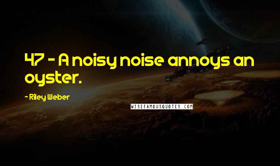 Riley Weber Quotes: 47 - A noisy noise annoys an oyster.