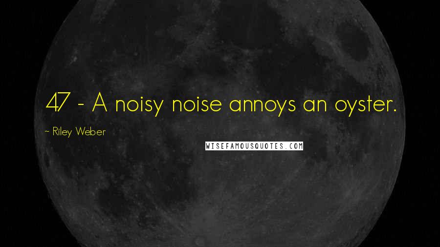 Riley Weber Quotes: 47 - A noisy noise annoys an oyster.