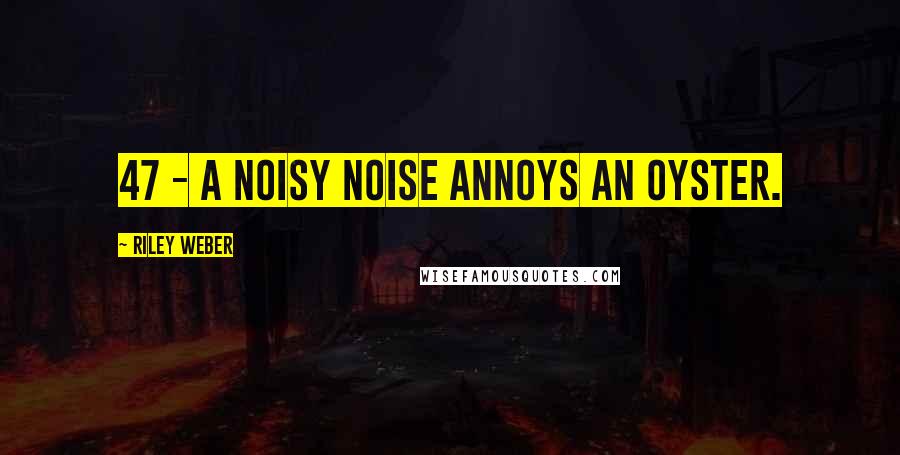 Riley Weber Quotes: 47 - A noisy noise annoys an oyster.