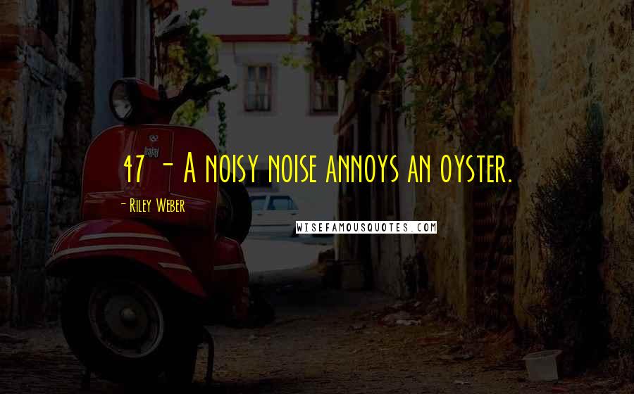 Riley Weber Quotes: 47 - A noisy noise annoys an oyster.