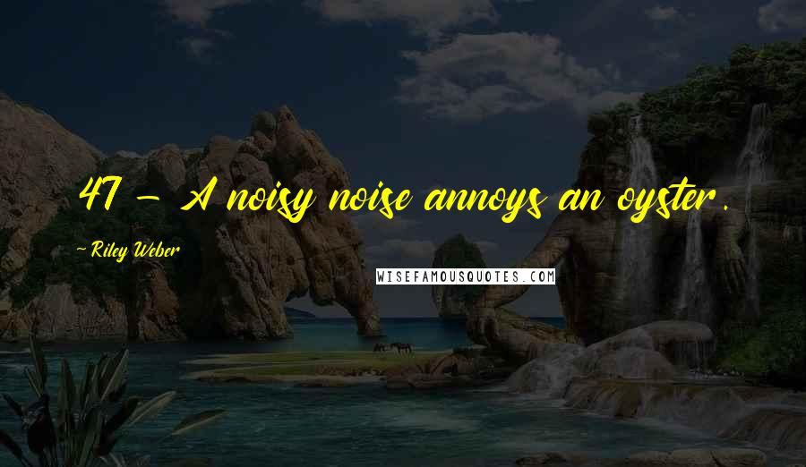 Riley Weber Quotes: 47 - A noisy noise annoys an oyster.