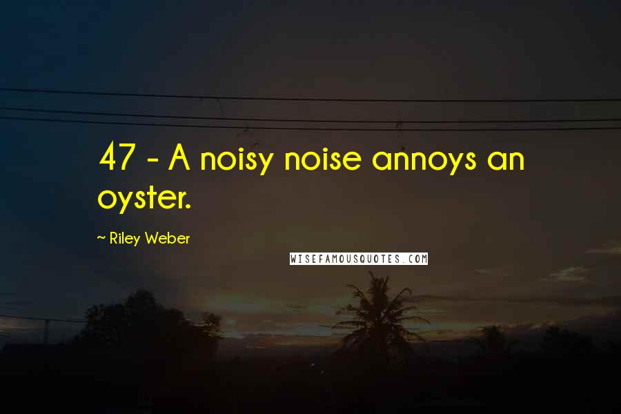 Riley Weber Quotes: 47 - A noisy noise annoys an oyster.