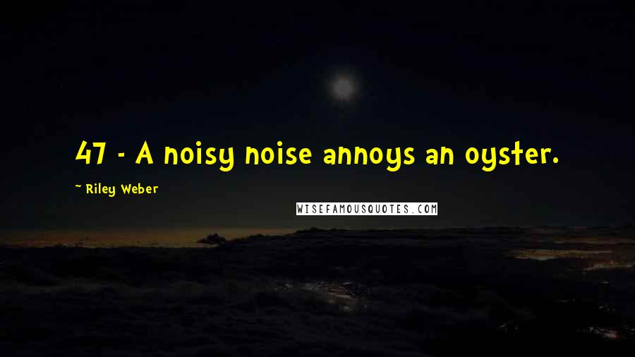 Riley Weber Quotes: 47 - A noisy noise annoys an oyster.