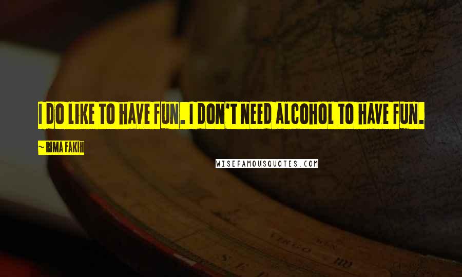 Rima Fakih Quotes: I do like to have fun. I don't need alcohol to have fun.