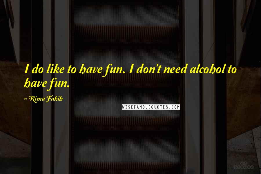 Rima Fakih Quotes: I do like to have fun. I don't need alcohol to have fun.