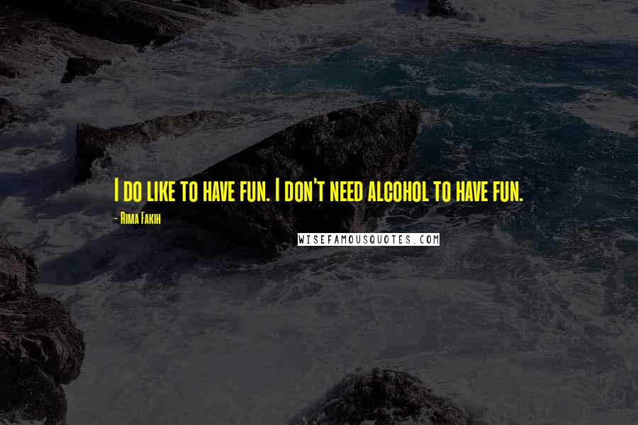 Rima Fakih Quotes: I do like to have fun. I don't need alcohol to have fun.