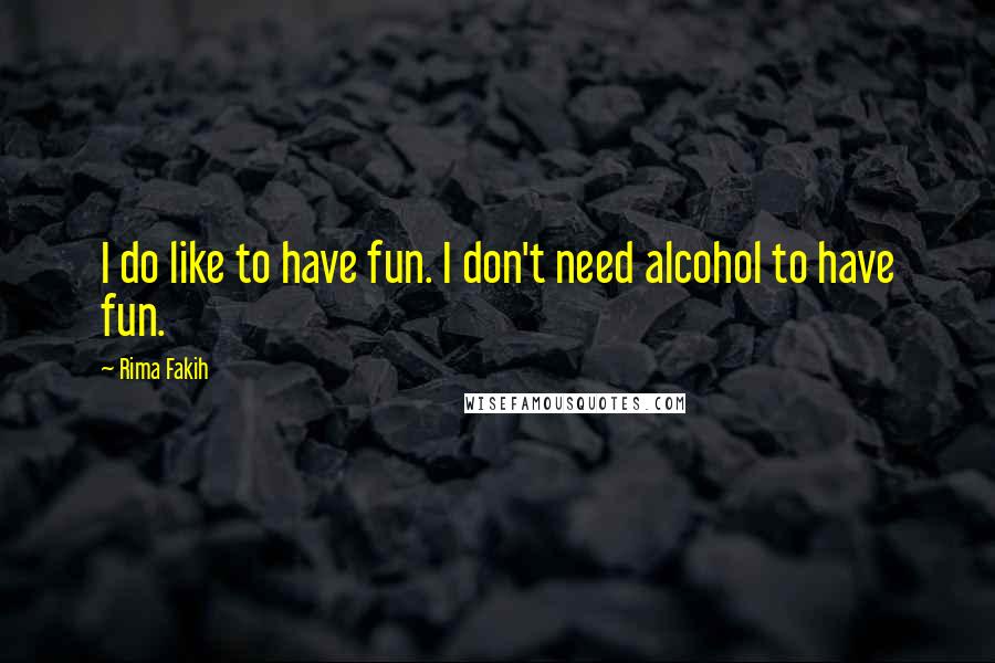 Rima Fakih Quotes: I do like to have fun. I don't need alcohol to have fun.