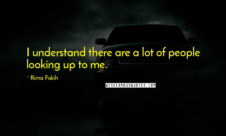 Rima Fakih Quotes: I understand there are a lot of people looking up to me.