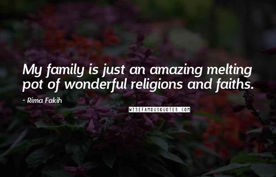 Rima Fakih Quotes: My family is just an amazing melting pot of wonderful religions and faiths.