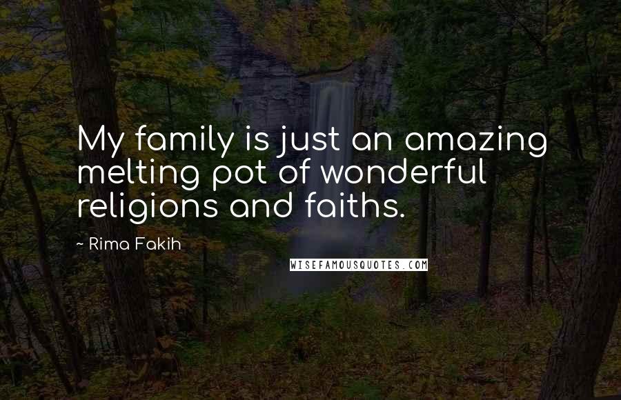 Rima Fakih Quotes: My family is just an amazing melting pot of wonderful religions and faiths.