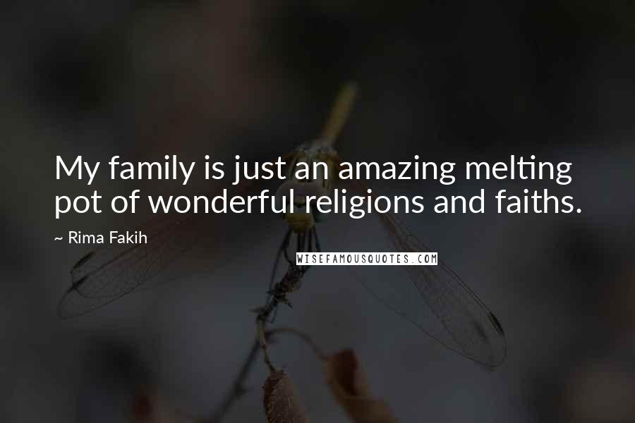 Rima Fakih Quotes: My family is just an amazing melting pot of wonderful religions and faiths.