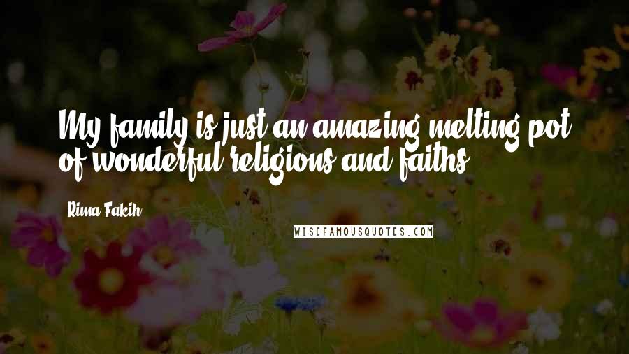 Rima Fakih Quotes: My family is just an amazing melting pot of wonderful religions and faiths.