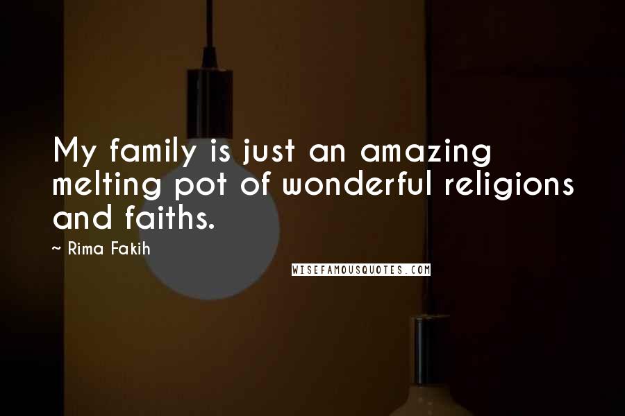 Rima Fakih Quotes: My family is just an amazing melting pot of wonderful religions and faiths.