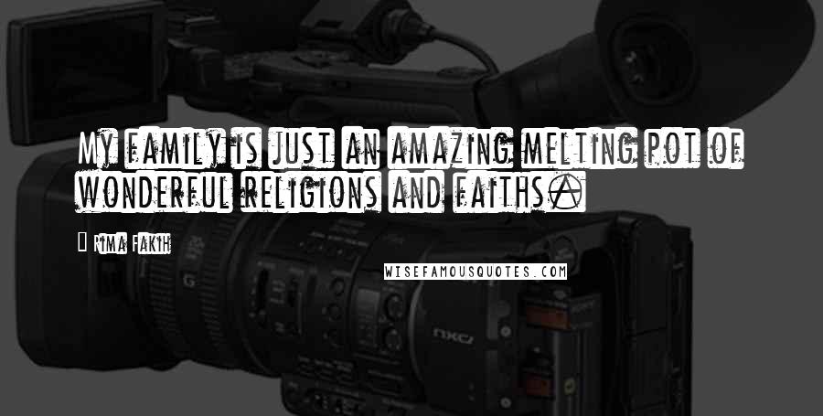 Rima Fakih Quotes: My family is just an amazing melting pot of wonderful religions and faiths.