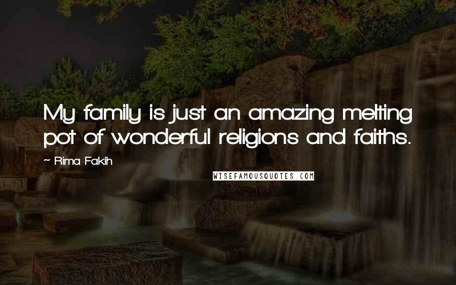 Rima Fakih Quotes: My family is just an amazing melting pot of wonderful religions and faiths.