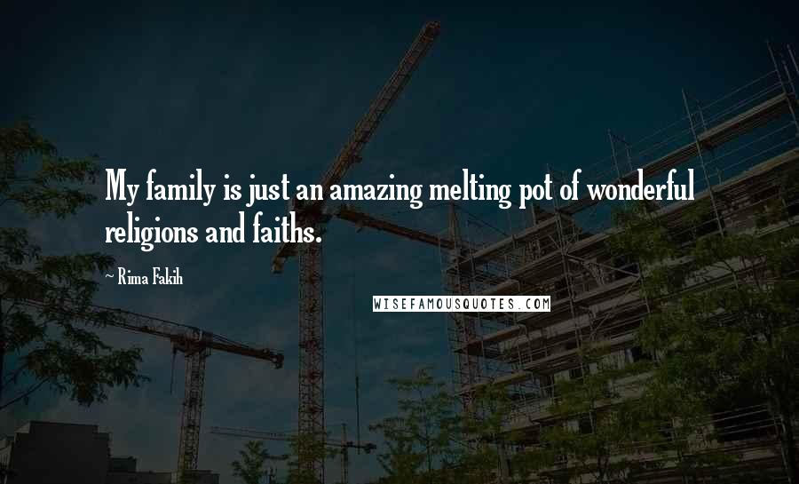 Rima Fakih Quotes: My family is just an amazing melting pot of wonderful religions and faiths.