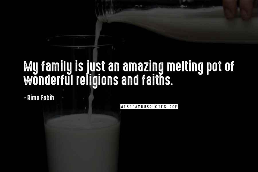 Rima Fakih Quotes: My family is just an amazing melting pot of wonderful religions and faiths.