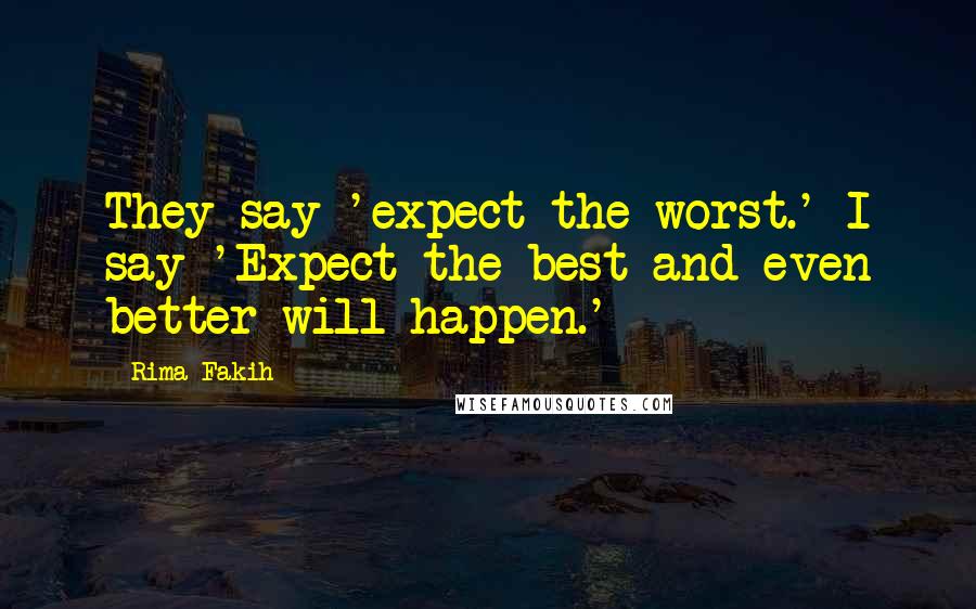 Rima Fakih Quotes: They say 'expect the worst.' I say 'Expect the best and even better will happen.'