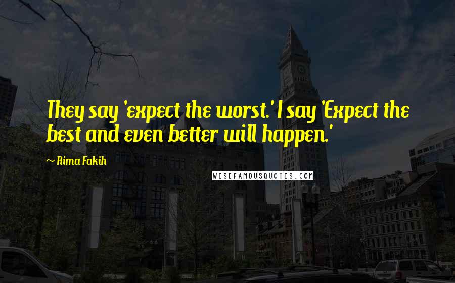 Rima Fakih Quotes: They say 'expect the worst.' I say 'Expect the best and even better will happen.'