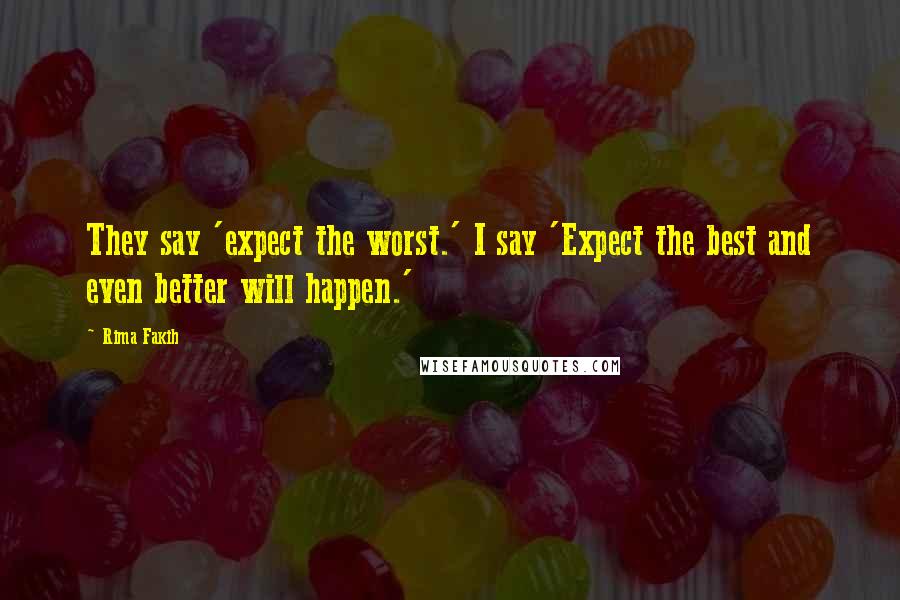 Rima Fakih Quotes: They say 'expect the worst.' I say 'Expect the best and even better will happen.'
