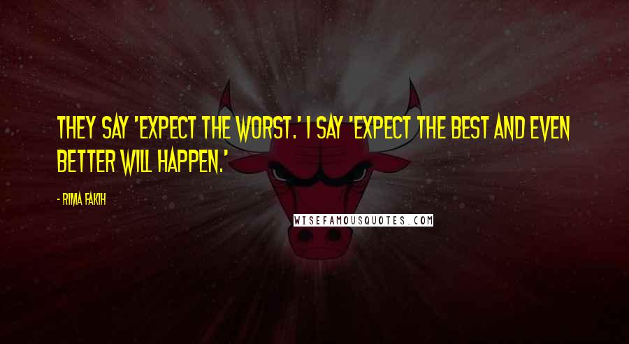 Rima Fakih Quotes: They say 'expect the worst.' I say 'Expect the best and even better will happen.'