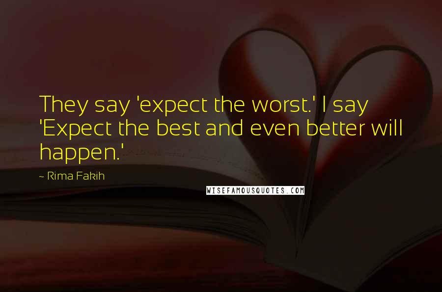 Rima Fakih Quotes: They say 'expect the worst.' I say 'Expect the best and even better will happen.'