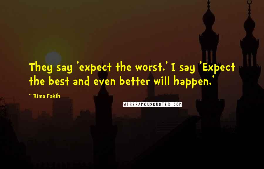 Rima Fakih Quotes: They say 'expect the worst.' I say 'Expect the best and even better will happen.'